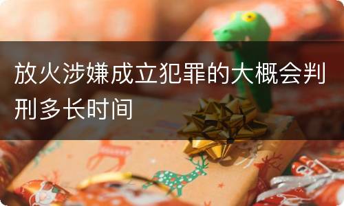 放火涉嫌成立犯罪的大概会判刑多长时间