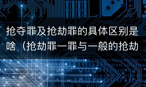 抢夺罪及抢劫罪的具体区别是啥（抢劫罪一罪与一般的抢劫罪区别）