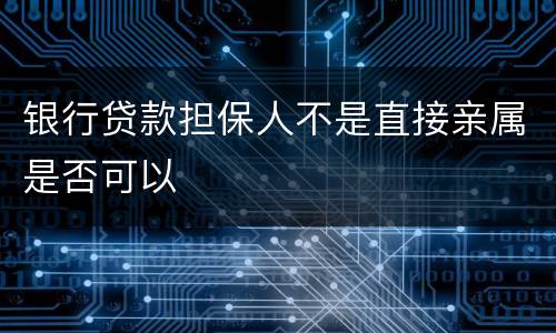 银行贷款担保人不是直接亲属是否可以