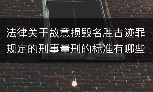 法律关于故意损毁名胜古迹罪规定的刑事量刑的标准有哪些