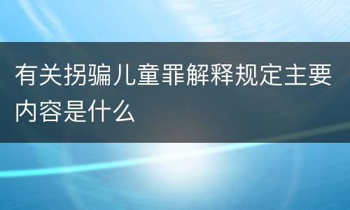 有关拐骗儿童罪解释规定主要内容是什么