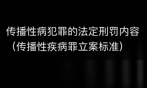 传播性病犯罪的法定刑罚内容（传播性疾病罪立案标准）
