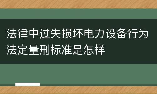 法律中过失损坏电力设备行为法定量刑标准是怎样