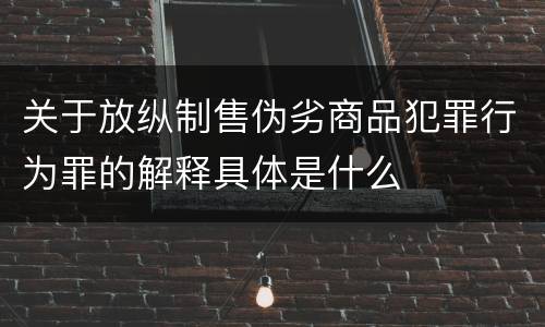 关于放纵制售伪劣商品犯罪行为罪的解释具体是什么