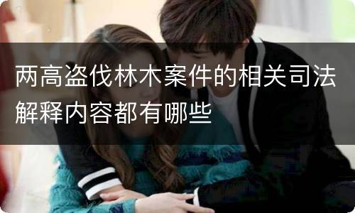 两高盗伐林木案件的相关司法解释内容都有哪些
