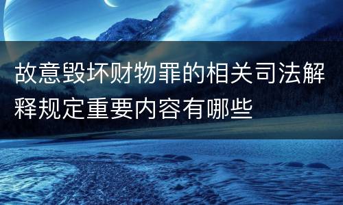 故意毁坏财物罪的相关司法解释规定重要内容有哪些