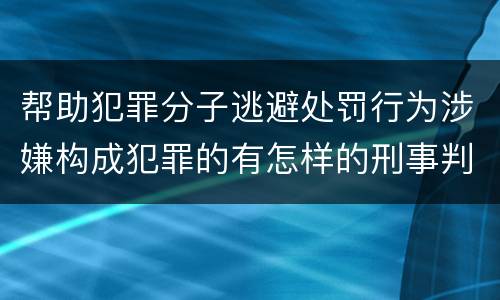 帮助犯罪分子逃避处罚行为涉嫌构成犯罪的有怎样的刑事判罚