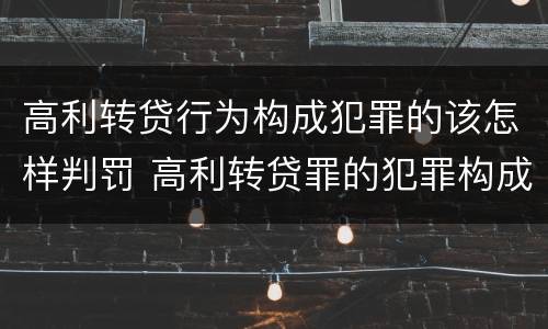 高利转贷行为构成犯罪的该怎样判罚 高利转贷罪的犯罪构成要件