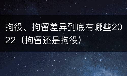 拘役、拘留差异到底有哪些2022（拘留还是拘役）