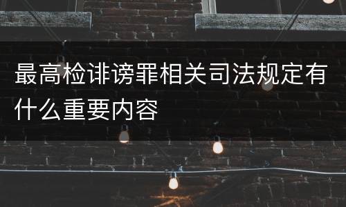 最高检诽谤罪相关司法规定有什么重要内容