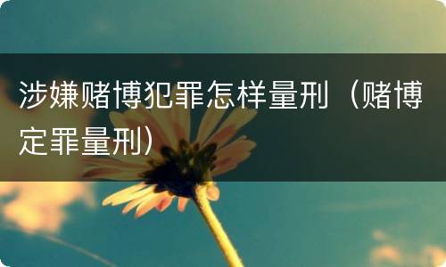 涉嫌赌博犯罪怎样量刑（赌博定罪量刑）