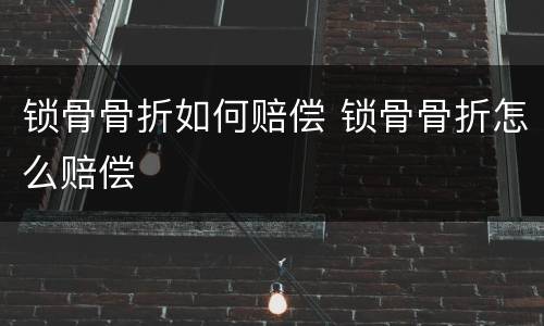 锁骨骨折如何赔偿 锁骨骨折怎么赔偿