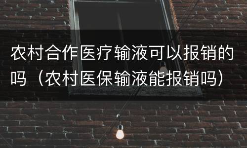 农村合作医疗输液可以报销的吗（农村医保输液能报销吗）
