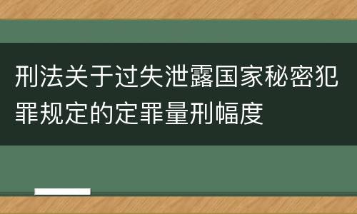 刑法关于过失泄露国家秘密犯罪规定的定罪量刑幅度