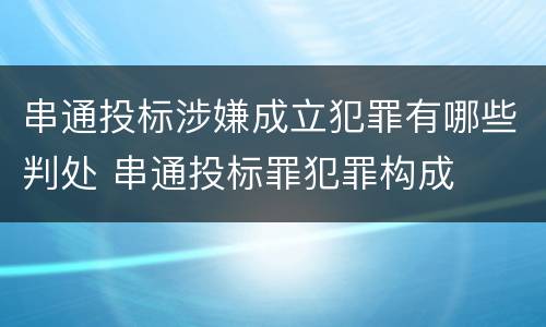 串通投标涉嫌成立犯罪有哪些判处 串通投标罪犯罪构成
