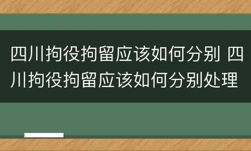 四川拘役拘留应该如何分别 四川拘役拘留应该如何分别处理