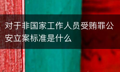 对于非国家工作人员受贿罪公安立案标准是什么