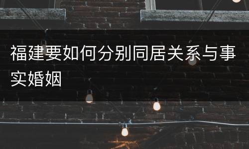 福建要如何分别同居关系与事实婚姻