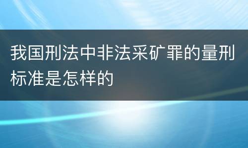 我国刑法中非法采矿罪的量刑标准是怎样的