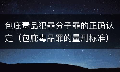包庇毒品犯罪分子罪的正确认定（包庇毒品罪的量刑标准）