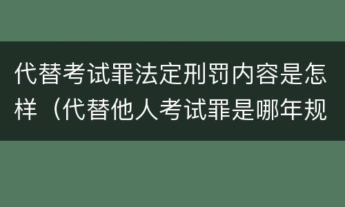 代替考试罪法定刑罚内容是怎样（代替他人考试罪是哪年规定）