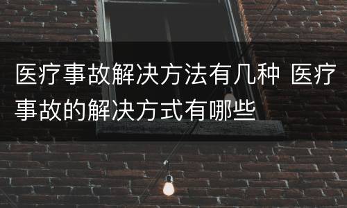 医疗事故解决方法有几种 医疗事故的解决方式有哪些