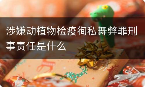 涉嫌动植物检疫徇私舞弊罪刑事责任是什么