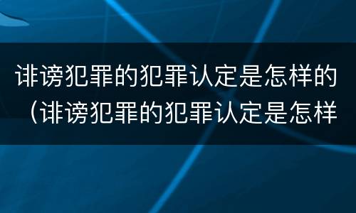 诽谤犯罪的犯罪认定是怎样的（诽谤犯罪的犯罪认定是怎样的案例）