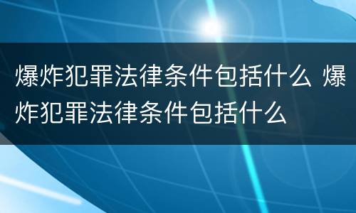 爆炸犯罪法律条件包括什么 爆炸犯罪法律条件包括什么