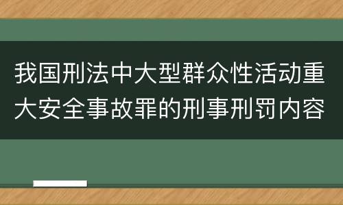 我国刑法中大型群众性活动重大安全事故罪的刑事刑罚内容是什么