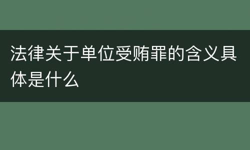 法律关于单位受贿罪的含义具体是什么
