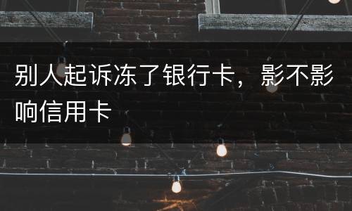 别人起诉冻了银行卡，影不影响信用卡