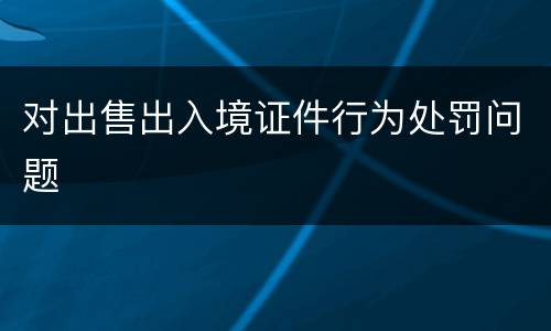 对出售出入境证件行为处罚问题