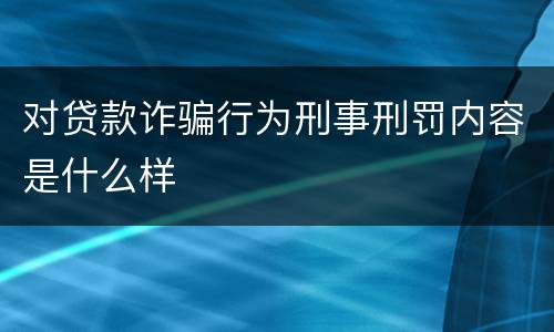 对贷款诈骗行为刑事刑罚内容是什么样