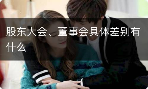 股东大会、董事会具体差别有什么