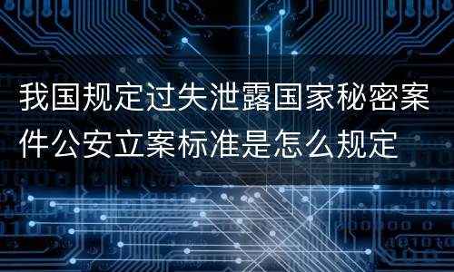 我国规定过失泄露国家秘密案件公安立案标准是怎么规定