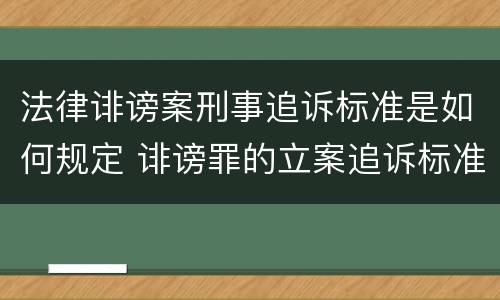 法律诽谤案刑事追诉标准是如何规定 诽谤罪的立案追诉标准