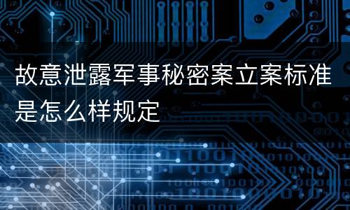 故意泄露军事秘密案立案标准是怎么样规定