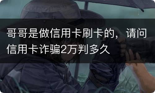 哥哥是做信用卡刷卡的，请问信用卡诈骗2万判多久