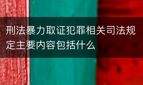 刑法暴力取证犯罪相关司法规定主要内容包括什么