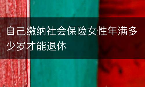 自己缴纳社会保险女性年满多少岁才能退休