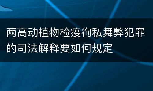两高动植物检疫徇私舞弊犯罪的司法解释要如何规定