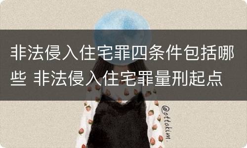 非法侵入住宅罪四条件包括哪些 非法侵入住宅罪量刑起点