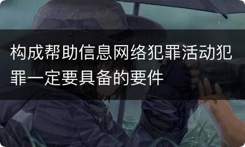 构成帮助信息网络犯罪活动犯罪一定要具备的要件