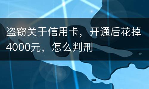 盗窃关于信用卡，开通后花掉4000元，怎么判刑
