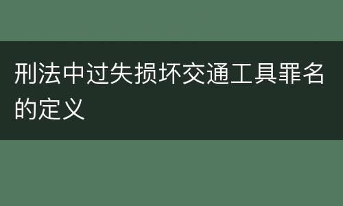 刑法中过失损坏交通工具罪名的定义