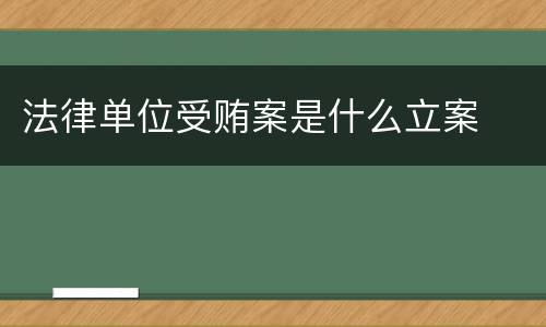 法律单位受贿案是什么立案