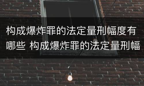 构成爆炸罪的法定量刑幅度有哪些 构成爆炸罪的法定量刑幅度有哪些