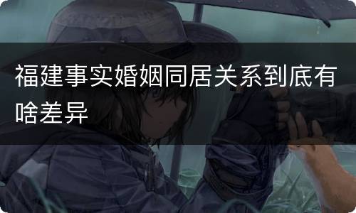福建事实婚姻同居关系到底有啥差异