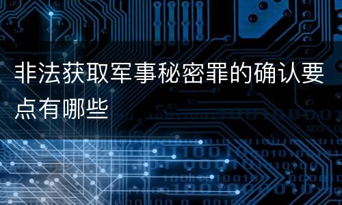 非法获取军事秘密罪的确认要点有哪些